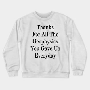 Thanks For All The Geophysics You Gave Us Everyday Crewneck Sweatshirt